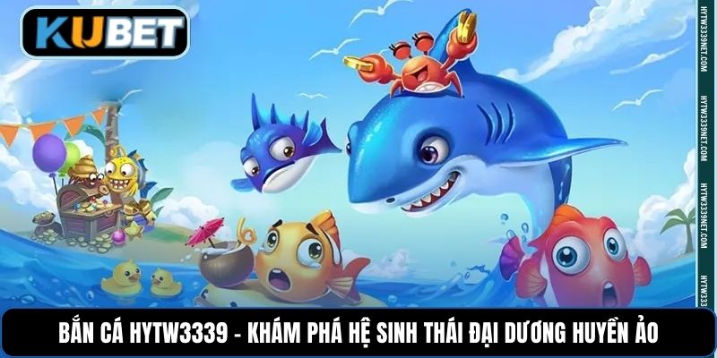 Bắn cá Hytw3339 - Khám phá hệ sinh thái đại dương huyền ảo