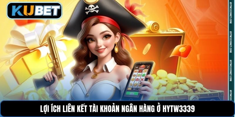 Lợi ích liên kết tài khoản ngân hàng ở hytw3339