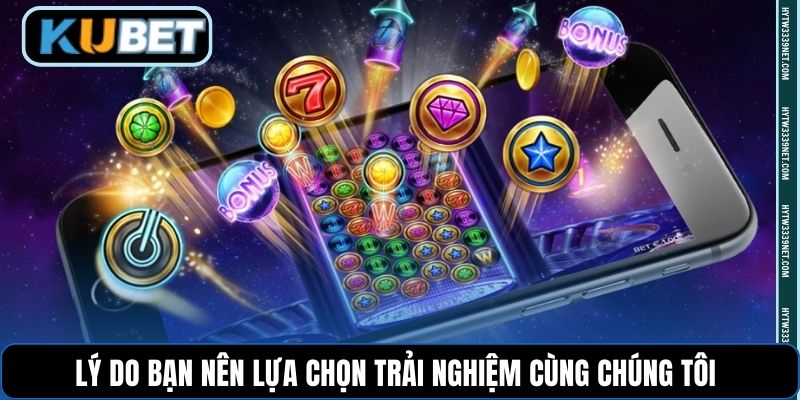 Lý do bạn nên lựa chọn trải nghiệm cùng chúng tôi