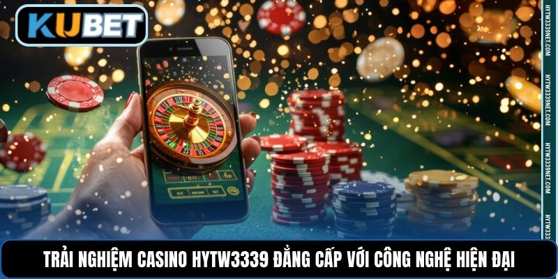 Trải nghiệm Casino Hytw3339 đẳng cấp với công nghệ hiện đại