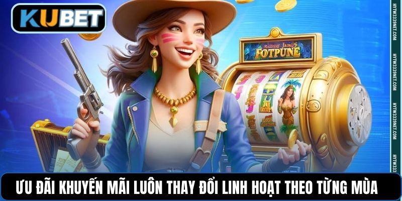 Ưu đãi khuyến mãi luôn thay đổi linh hoạt theo từng mùa