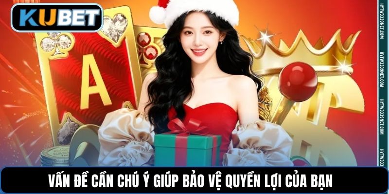 Vấn đề cần chú ý giúp bảo vệ quyền lợi của bạn 