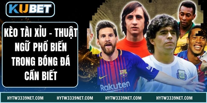 Kèo Tài Xỉu - Thuật Ngữ Phổ Biến Trong Bóng Đá Cần Biết