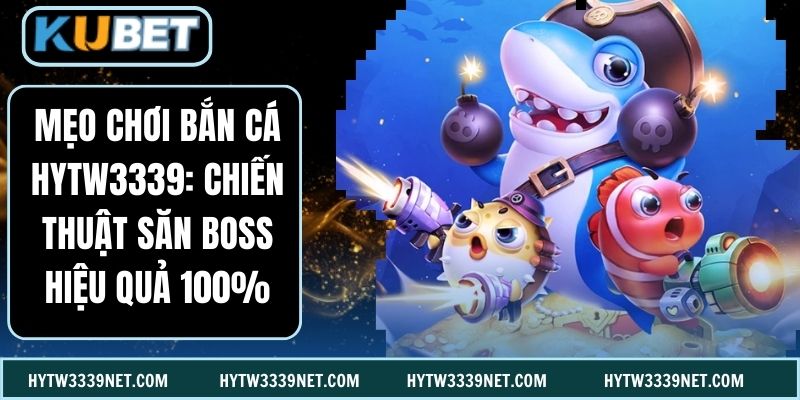 Mẹo Chơi Bắn Cá Hytw3339: Chiến Thuật Săn Boss Hiệu Quả 100%