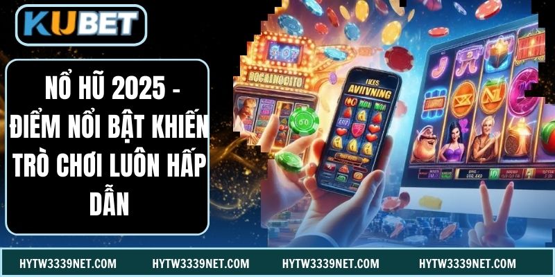  Nổ Hũ 2025 - Điểm Nổi Bật Khiến Trò Chơi Luôn Hấp Dẫn