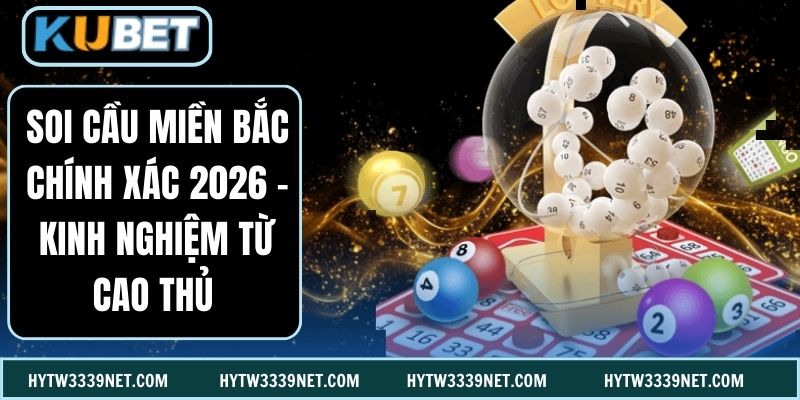 Soi Cầu Miền Bắc Chính Xác 2026 - Kinh Nghiệm Từ Cao Thủ 